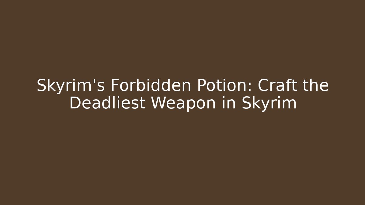 Skyrim's Forbidden Potion: Craft the Deadliest Weapon in Skyrim