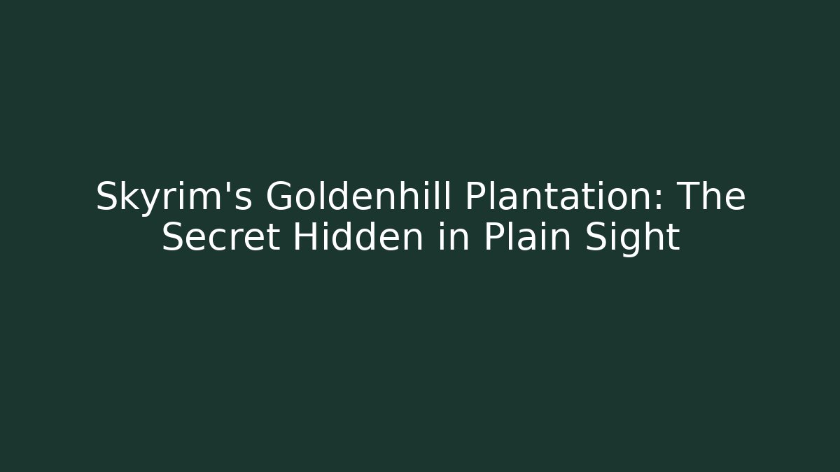 Skyrim's Goldenhill Plantation: The Secret Hidden in Plain Sight