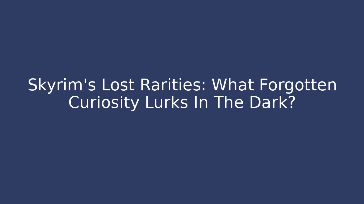 Skyrim's Lost Rarities: What Forgotten Curiosity Lurks In The Dark? - Vintage E-Juice