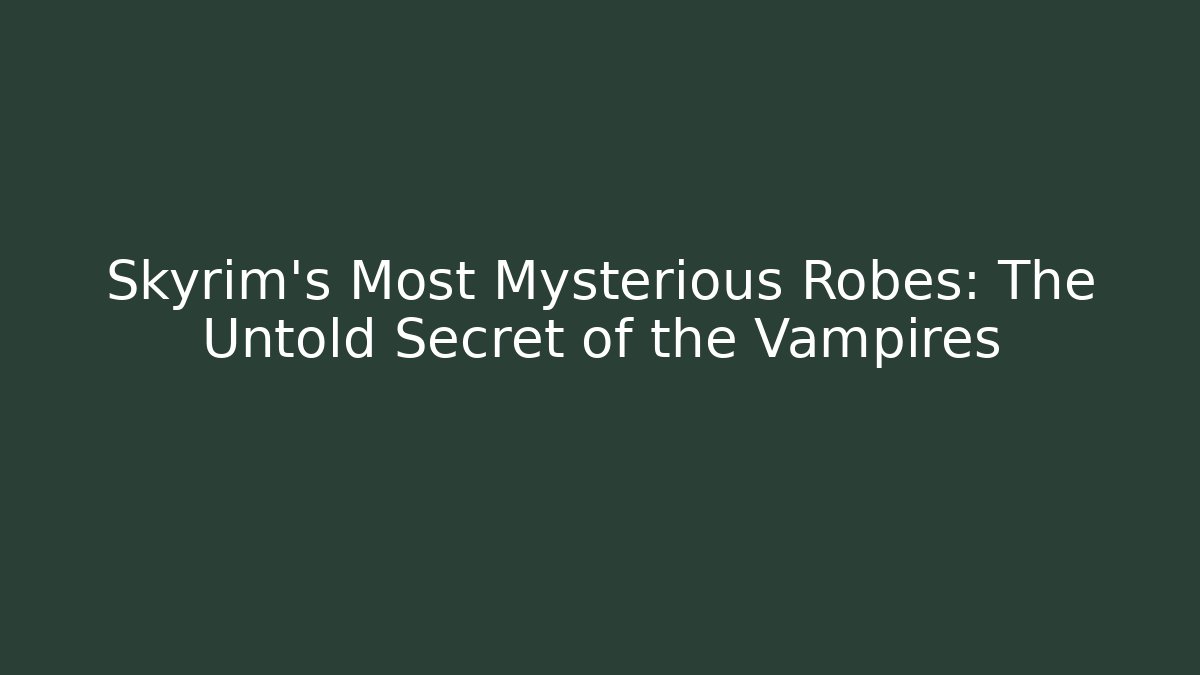 Skyrim's Most Mysterious Robes: The Untold Secret of the Vampires