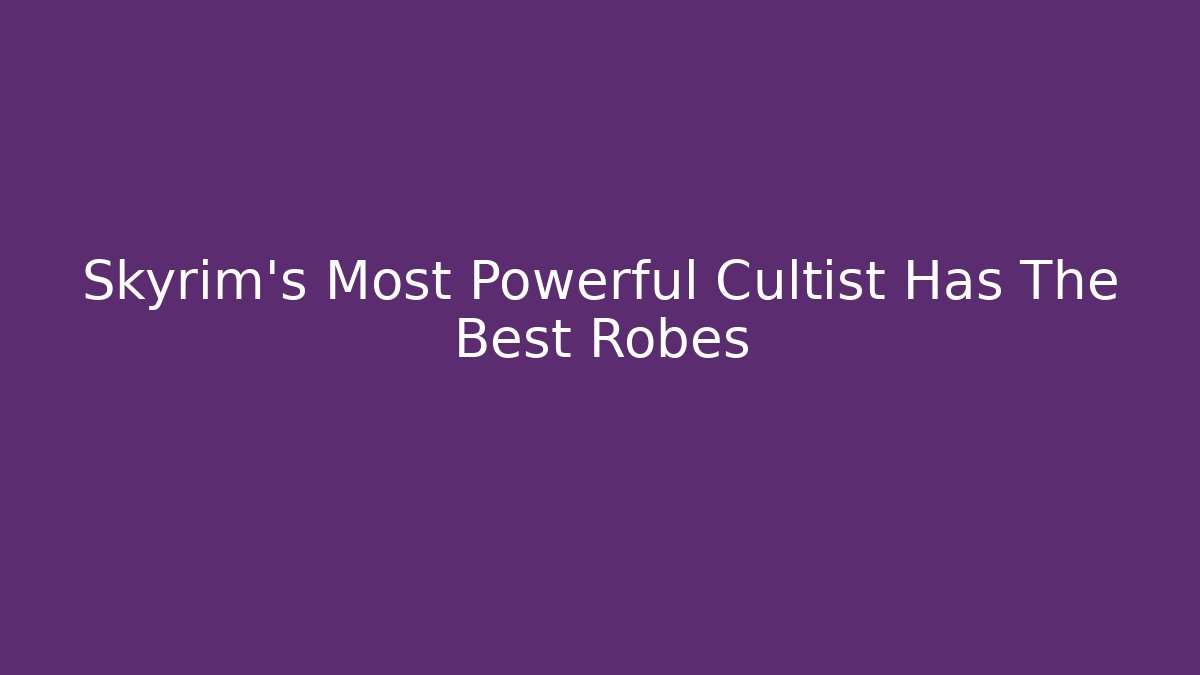 Skyrim's Most Powerful Cultist Has The Best Robes