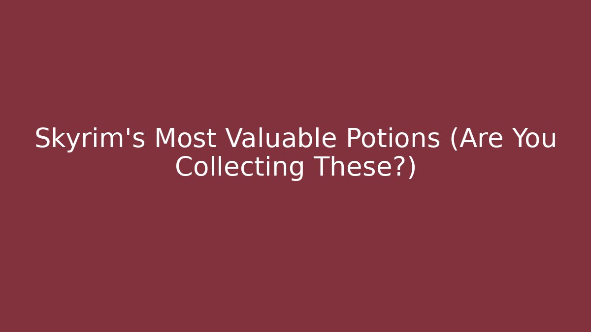 Skyrim's Most Valuable Potions (Are You Collecting These?)