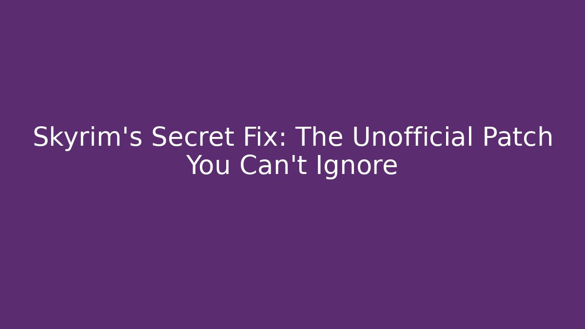 Skyrim's Secret Fix: The Unofficial Patch You Can't Ignore