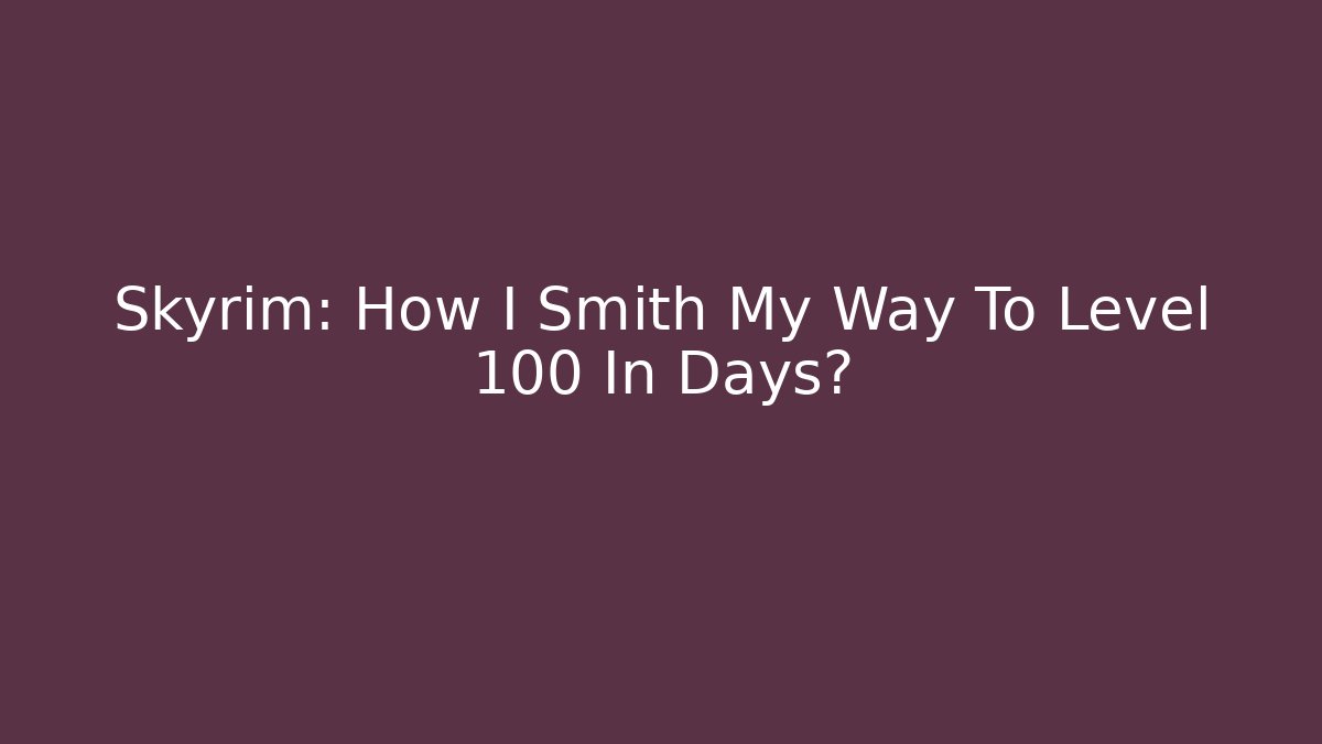 Skyrim: How I Smith My Way To Level 100 In Days?