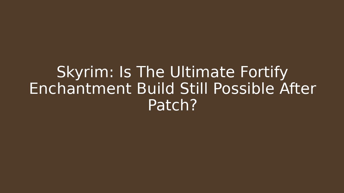 Skyrim: Is The Ultimate Fortify Enchantment Build Still Possible After Patch?