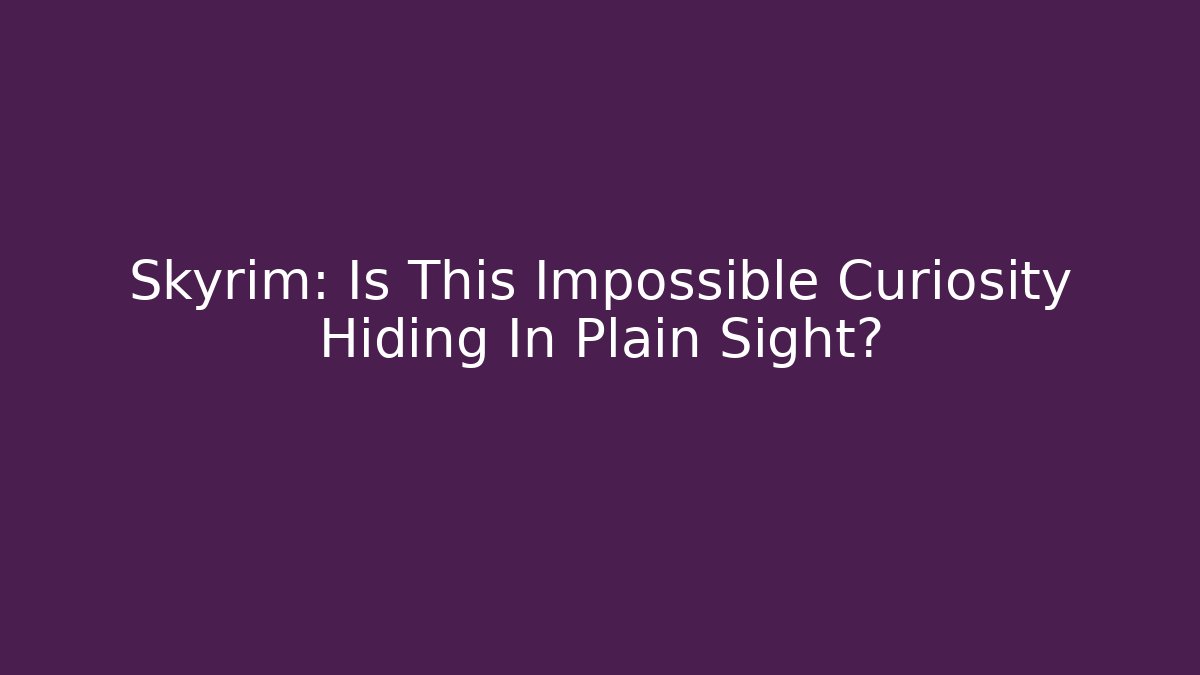 Skyrim: Is This Impossible Curiosity Hiding In Plain Sight?
