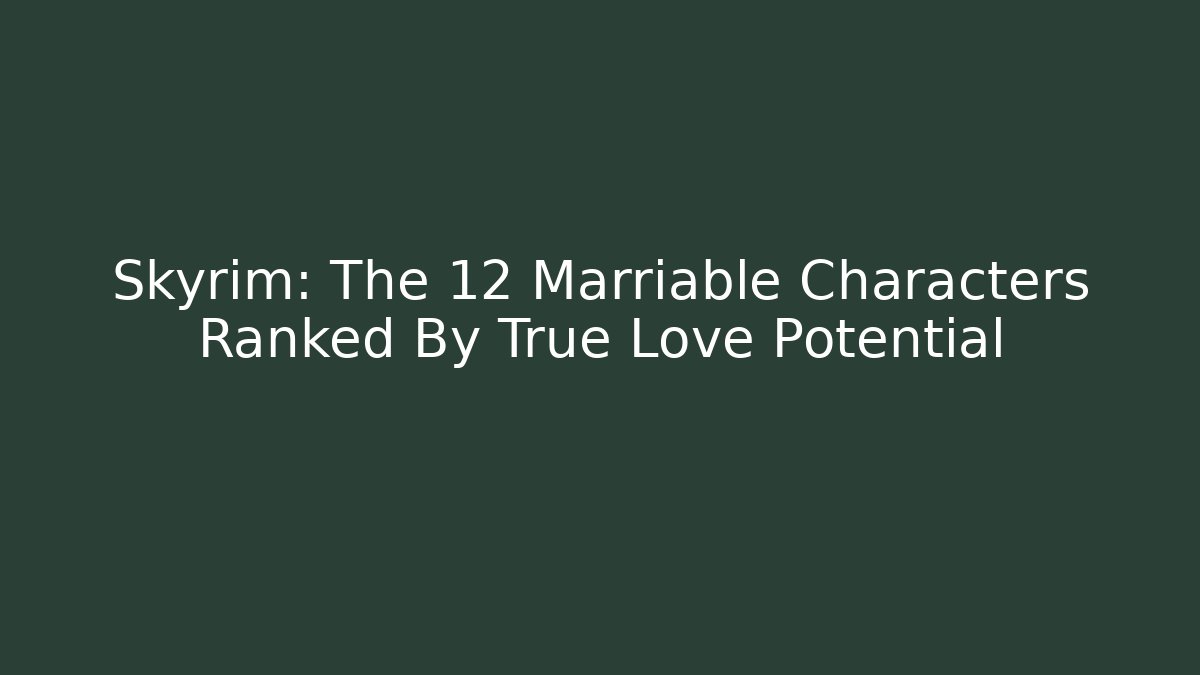 Skyrim: The 12 Marriable Characters Ranked By True Love Potential