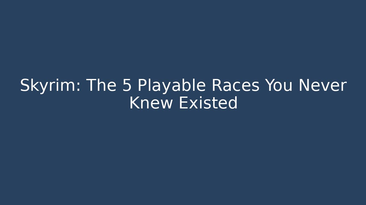 Skyrim: The 5 Playable Races You Never Knew Existed