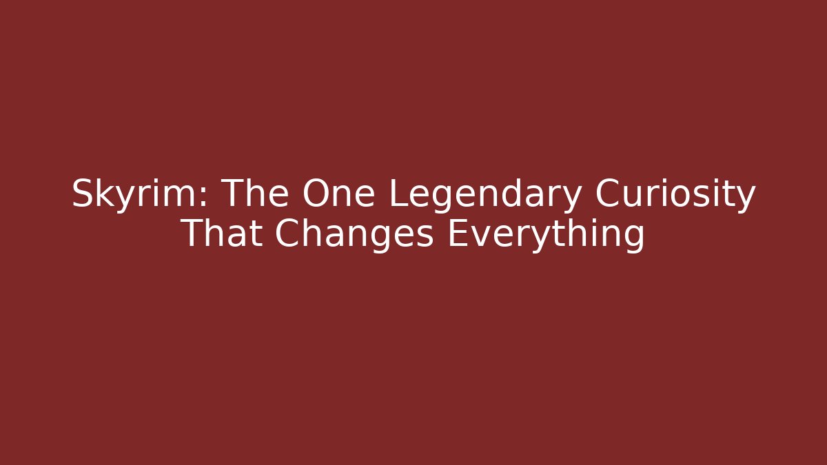 Skyrim: The One Legendary Curiosity That Changes Everything - Vintage E-Juice
