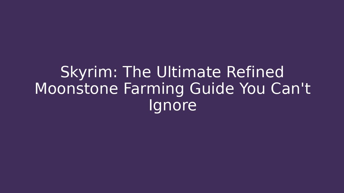 Skyrim: The Ultimate Refined Moonstone Farming Guide You Can't Ignore