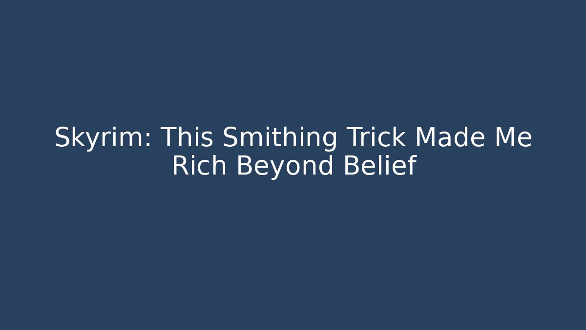 Skyrim: This Smithing Trick Made Me Rich Beyond Belief