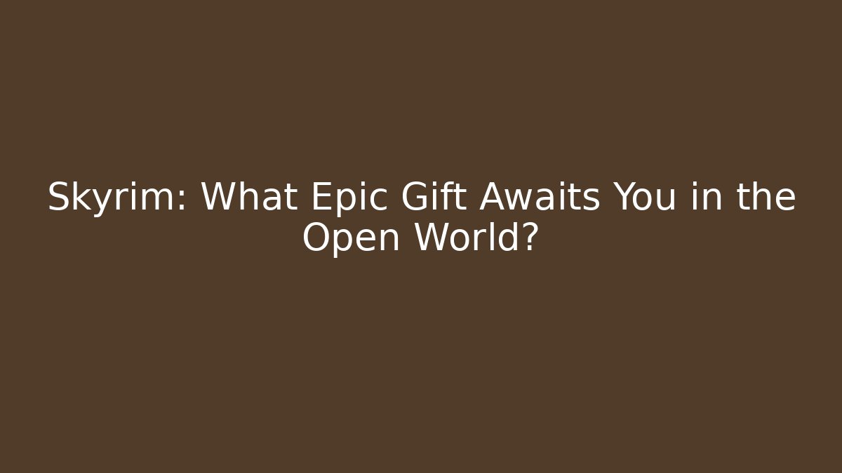 Skyrim: What Epic Gift Awaits You in the Open World?