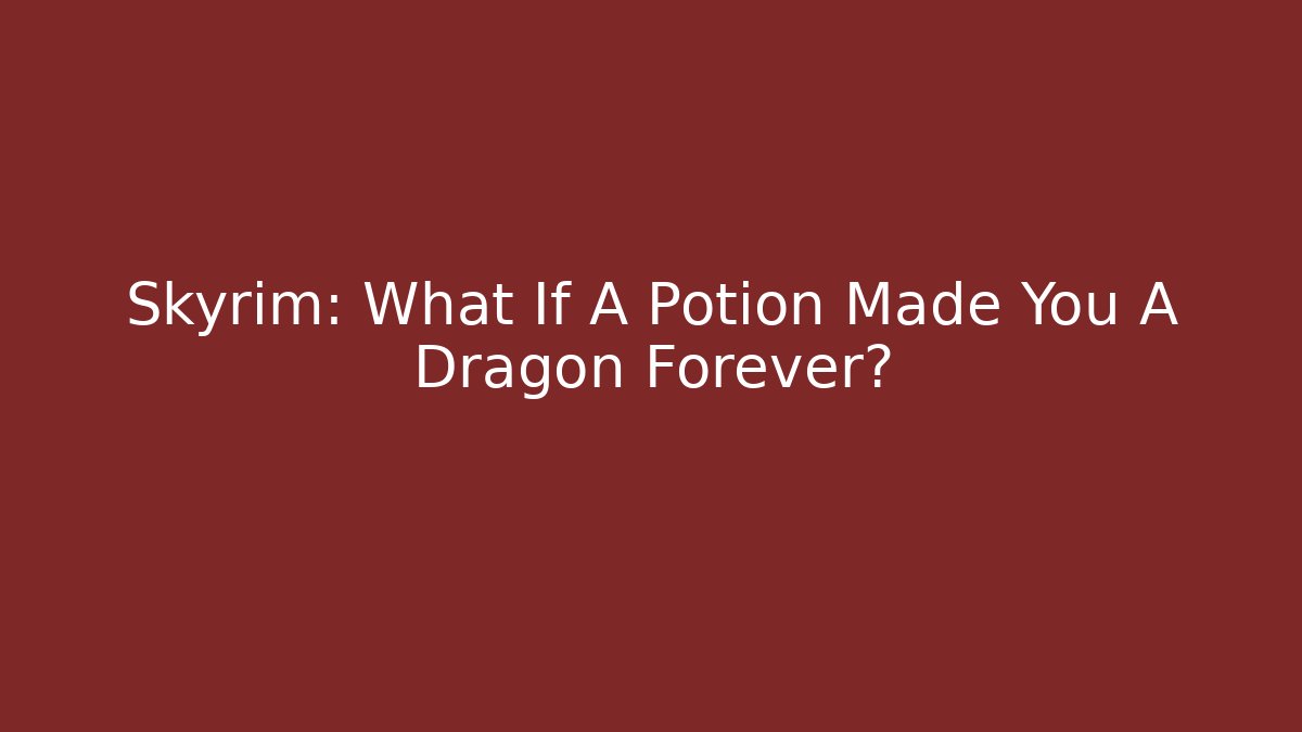 Skyrim: What If A Potion Made You A Dragon Forever?