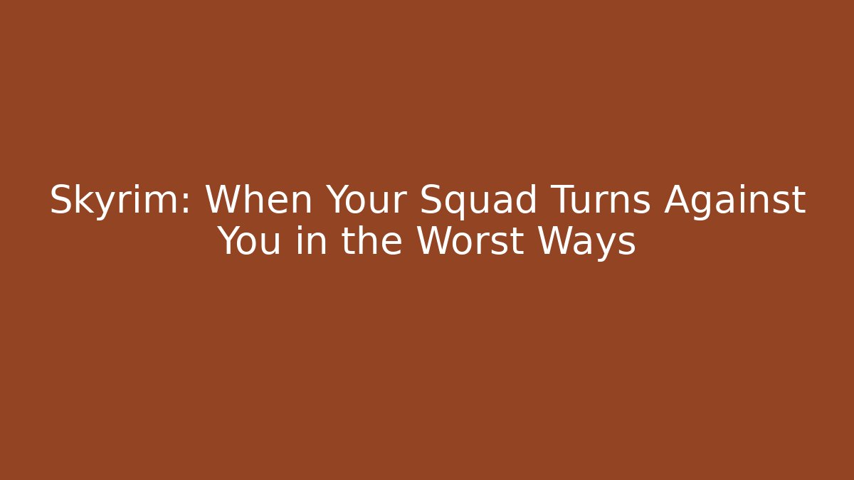 Skyrim: When Your Squad Turns Against You in the Worst Ways