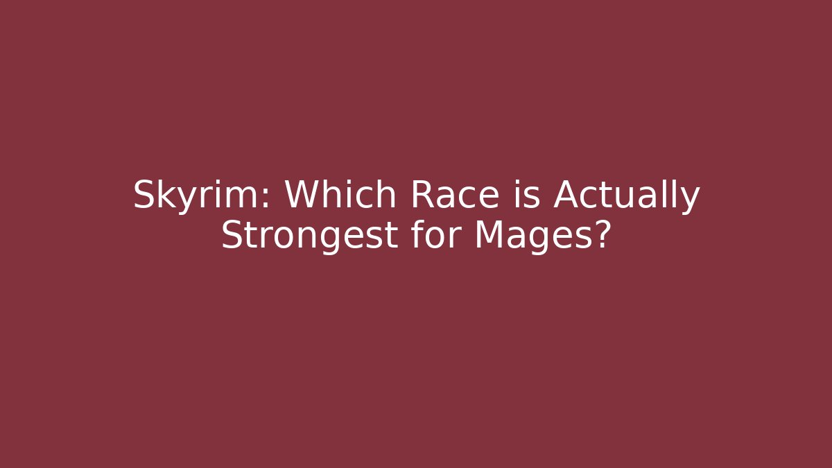 Skyrim: Which Race is Actually Strongest for Mages?