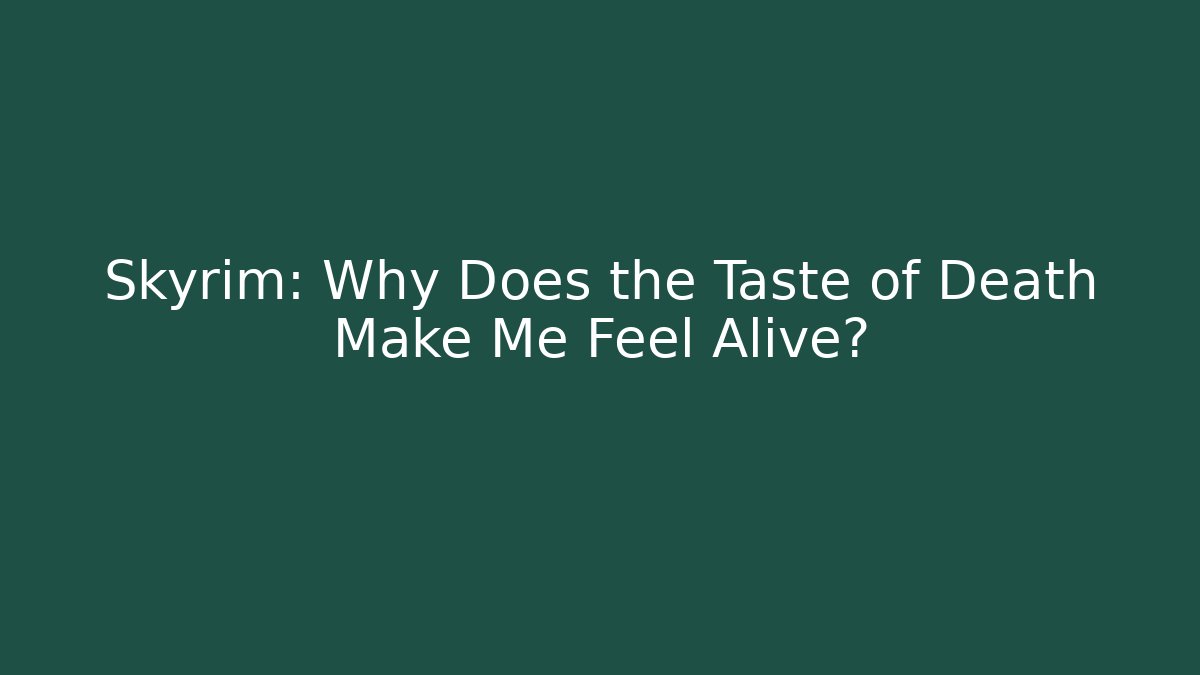 Skyrim: Why Does the Taste of Death Make Me Feel Alive?