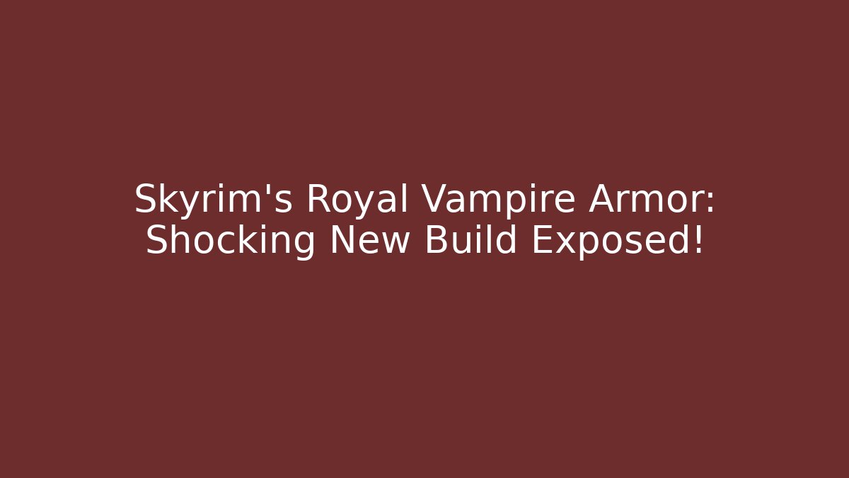 Skyrim’s Royal Vampire Armor: Shocking New Build Exposed!
