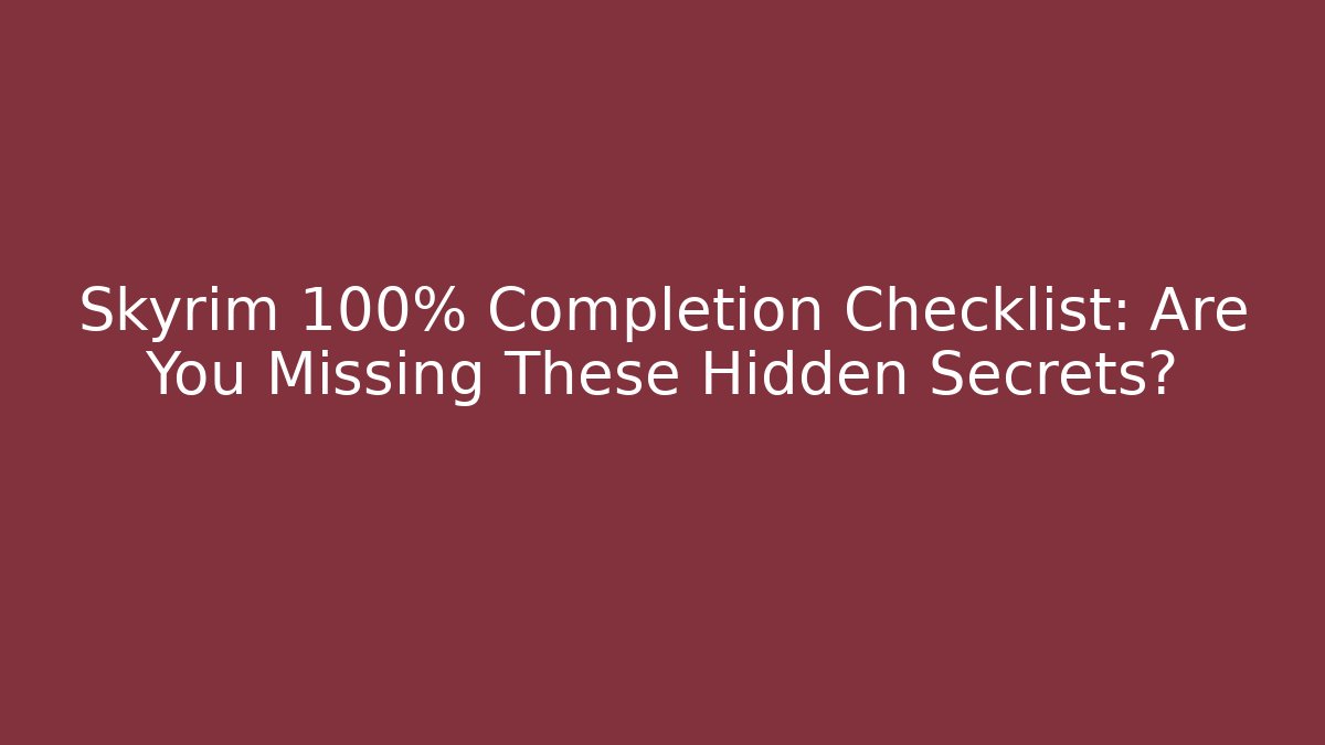 Skyrim 100% Completion Checklist: Are You Missing These Hidden Secrets?