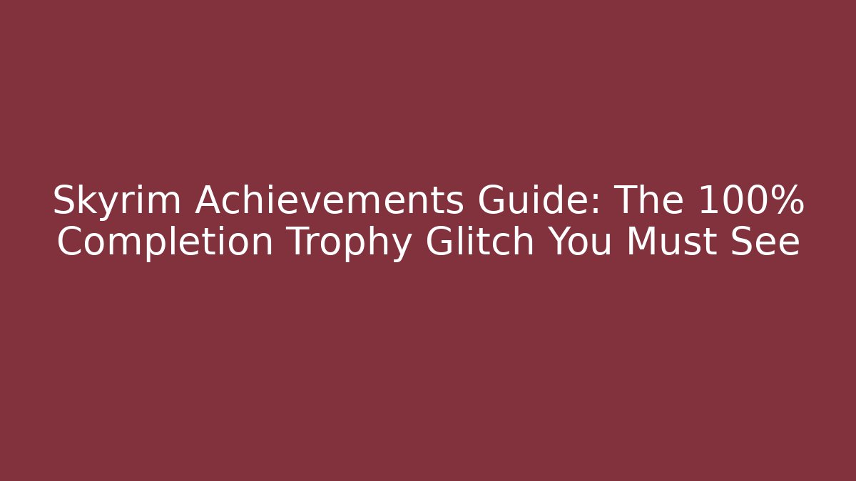 Skyrim Achievements Guide: The 100% Completion Trophy Glitch You Must See