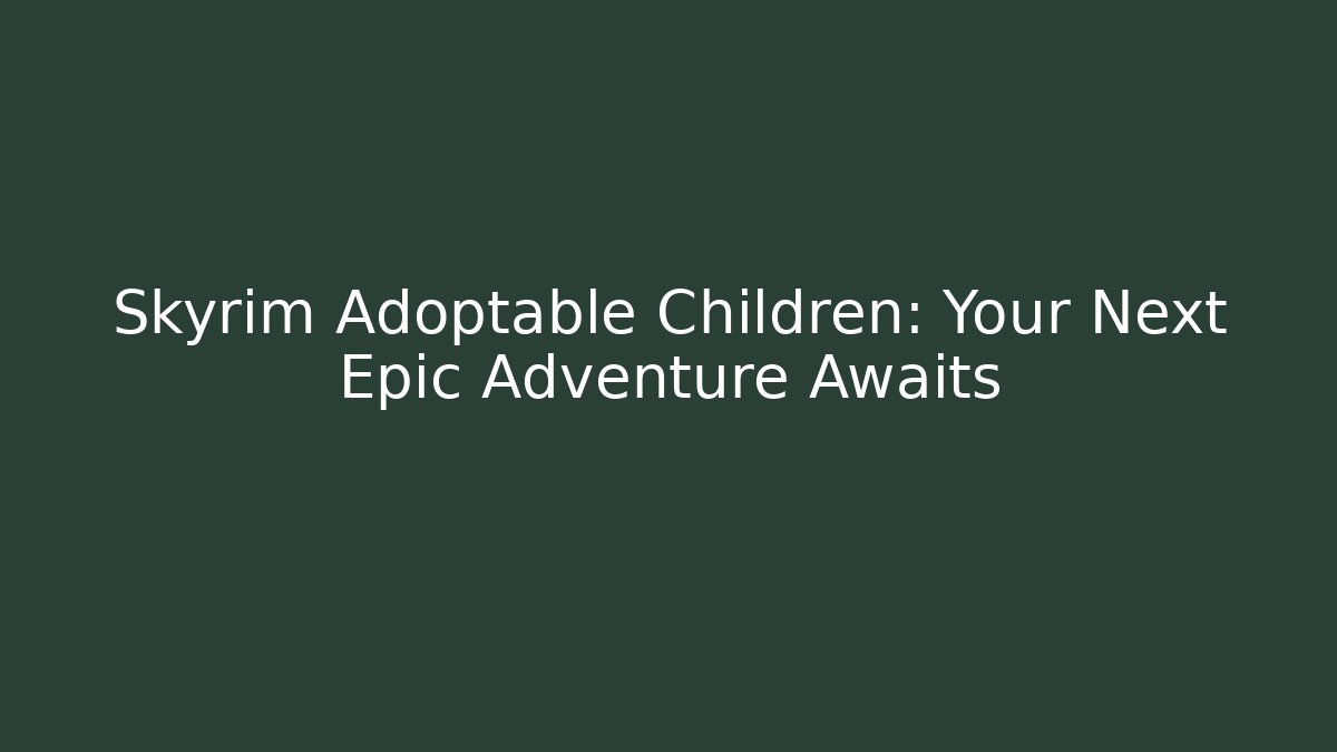 Skyrim Adoptable Children: Your Next Epic Adventure Awaits