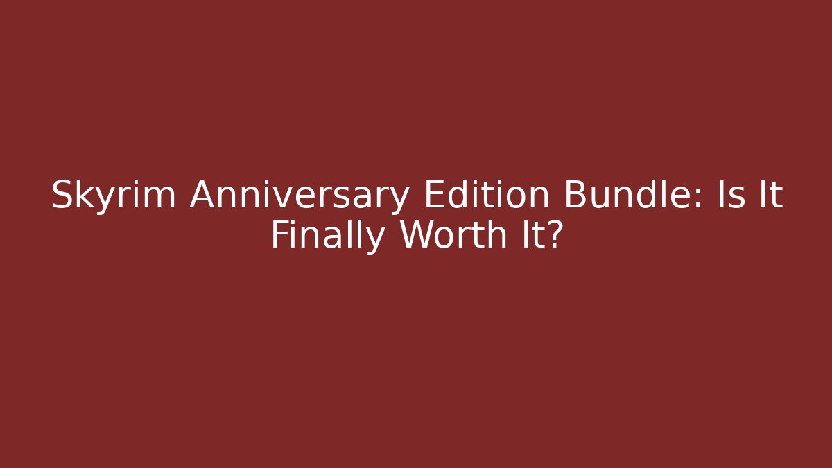 Skyrim Anniversary Edition Bundle: Is It Finally Worth It?