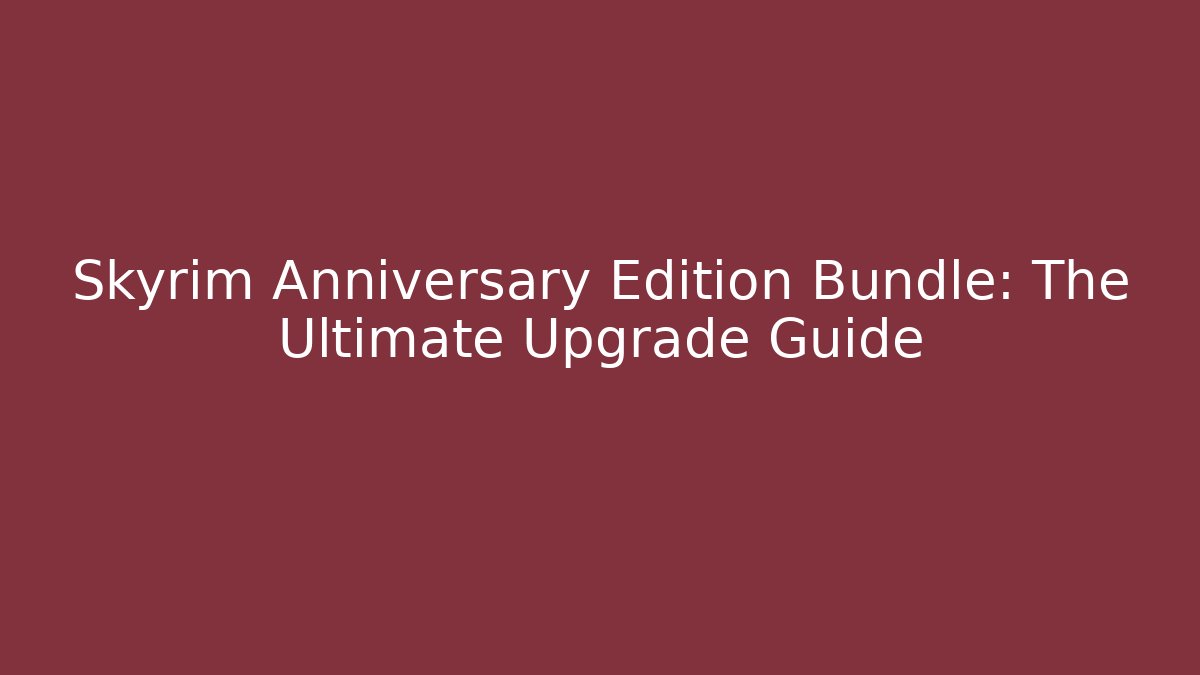Skyrim Anniversary Edition Bundle: The Ultimate Upgrade Guide