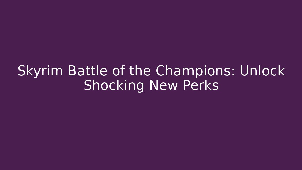 Skyrim Battle of the Champions: Unlock Shocking New Perks
