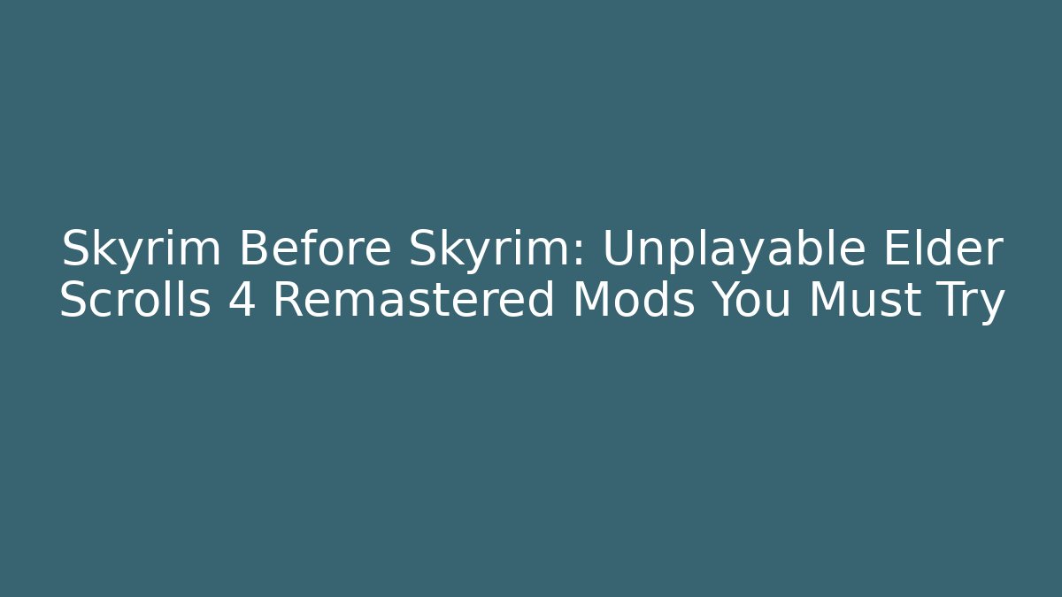 Skyrim Before Skyrim: Unplayable Elder Scrolls 4 Remastered Mods You Must Try