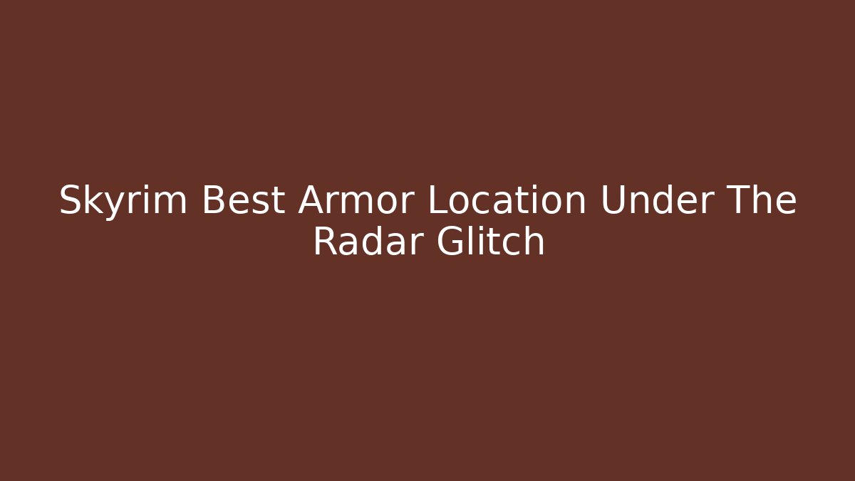 Skyrim Best Armor Location Under The Radar Glitch