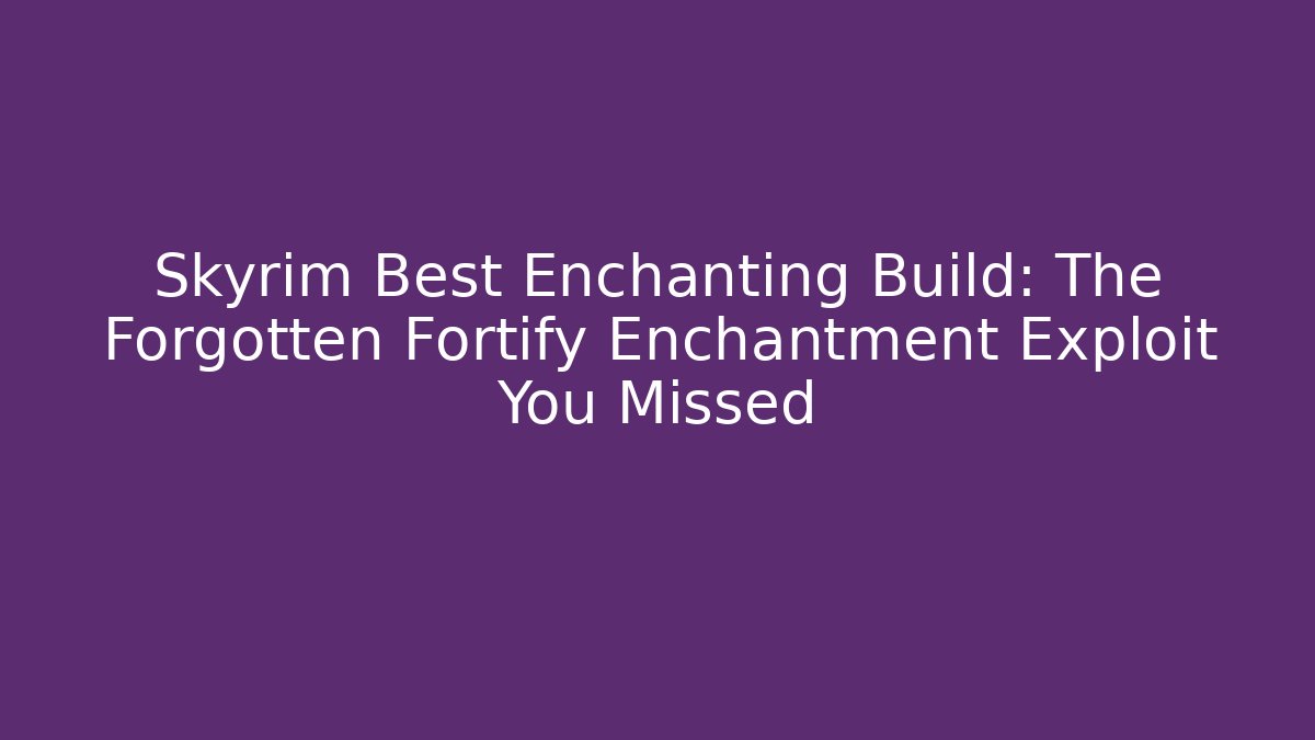 Skyrim Best Enchanting Build: The Forgotten Fortify Enchantment Exploit You Missed