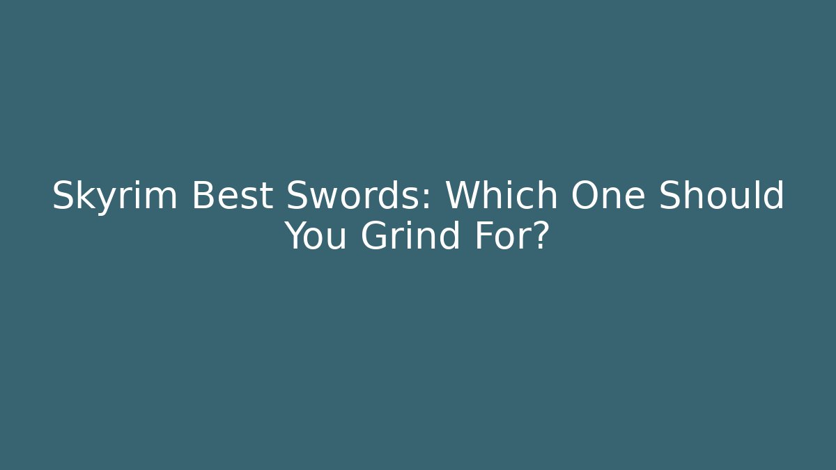 Skyrim Best Swords: Which One Should You Grind For?