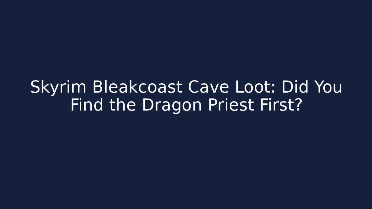 Skyrim Bleakcoast Cave Loot: Did You Find the Dragon Priest First?