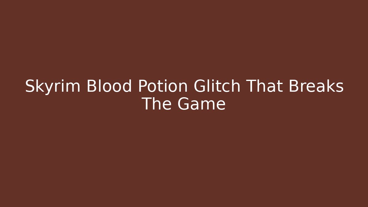 Skyrim Blood Potion Glitch That Breaks The Game