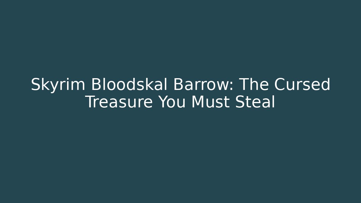 Skyrim Bloodskal Barrow: The Cursed Treasure You Must Steal
