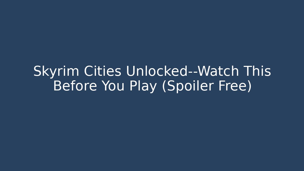 Skyrim Cities Unlocked—Watch This Before You Play (Spoiler Free)