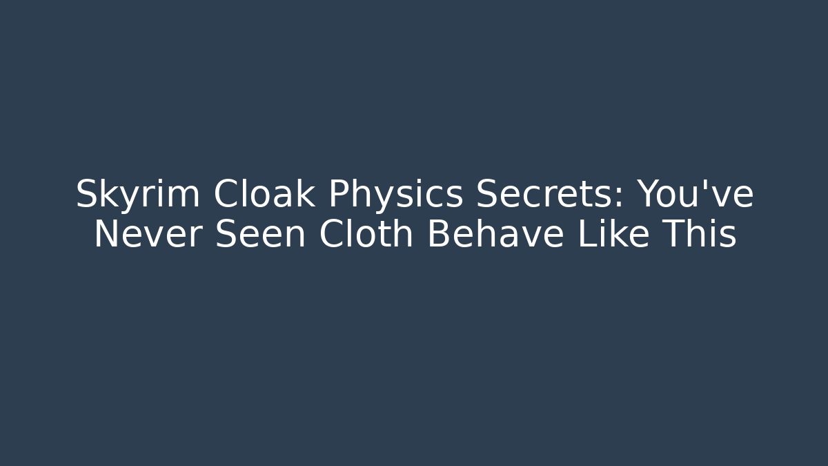 Skyrim Cloak Physics Secrets: You've Never Seen Cloth Behave Like This