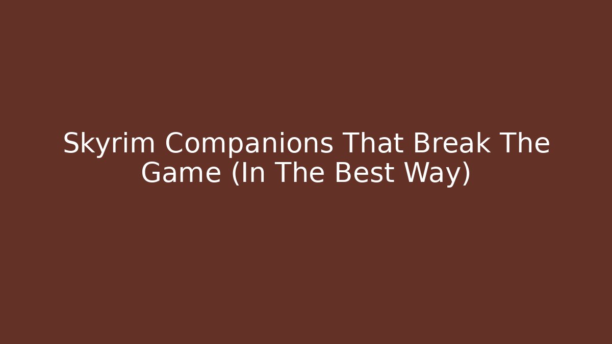 Skyrim Companions That Break The Game (In The Best Way)