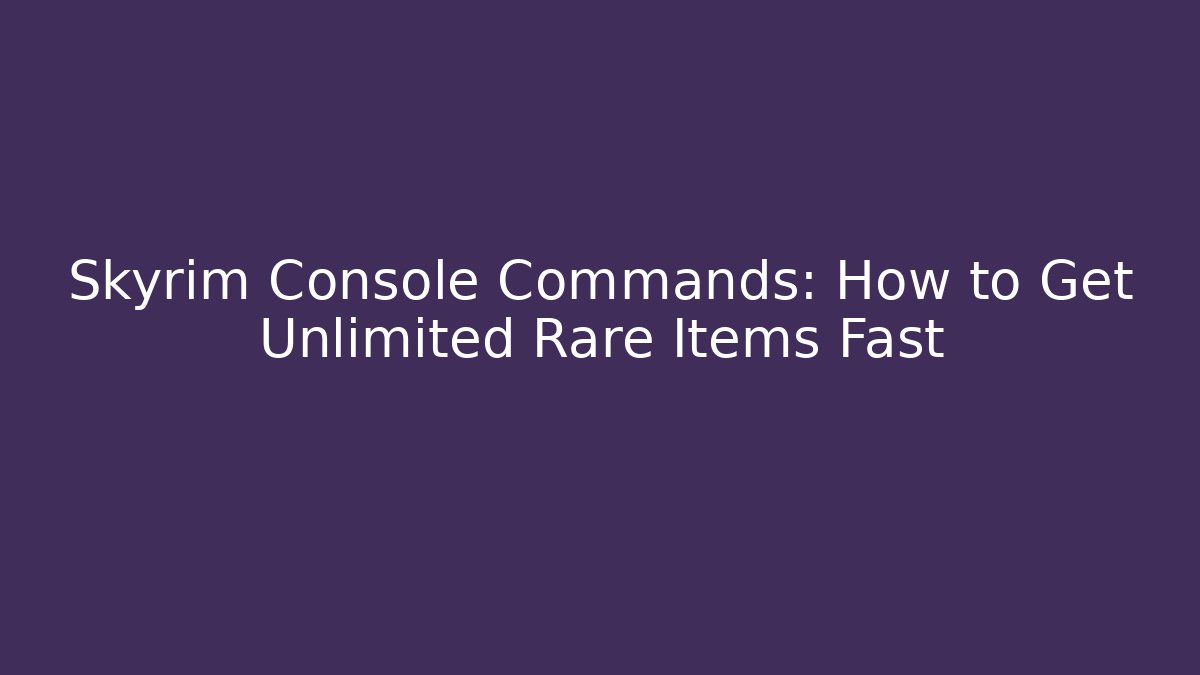 Skyrim Console Commands: How to Get Unlimited Rare Items Fast