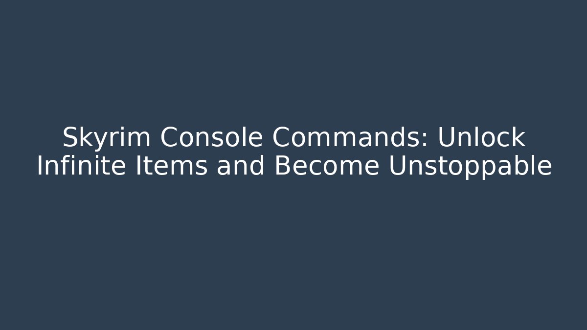 Skyrim Console Commands: Unlock Infinite Items and Become Unstoppable