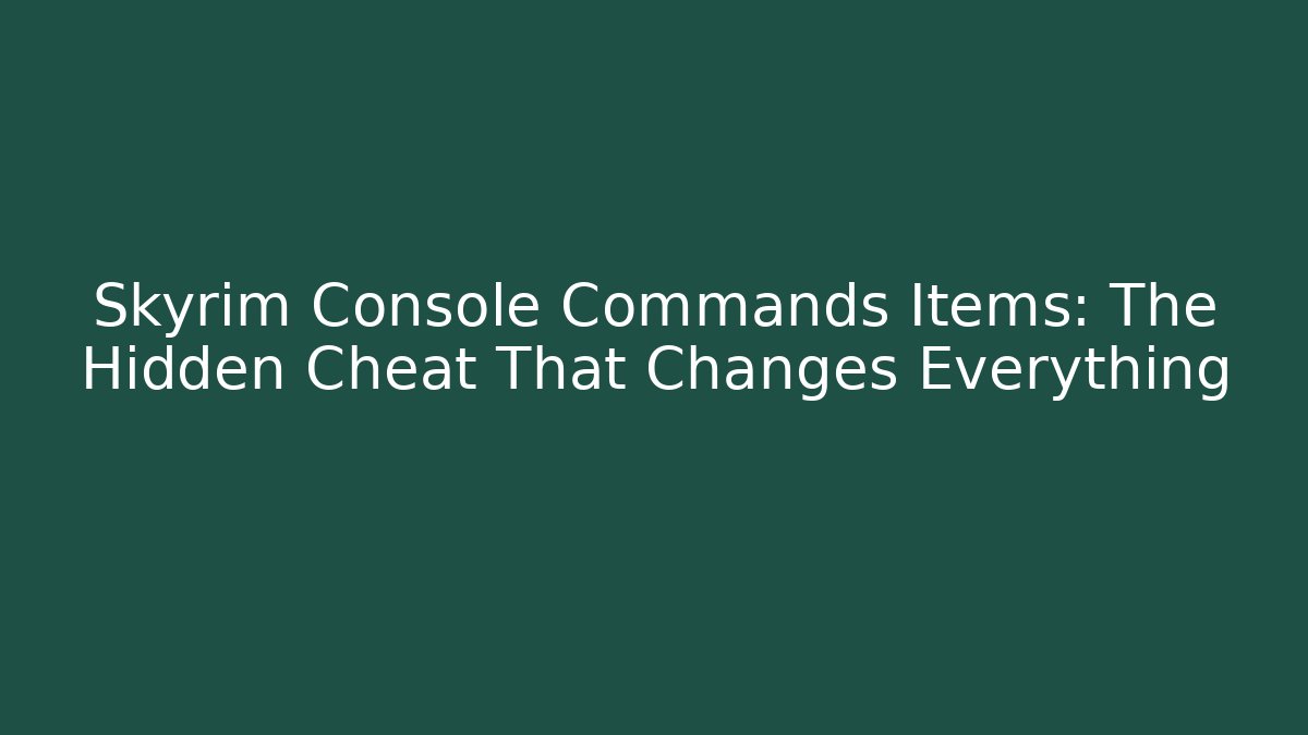 Skyrim Console Commands Items: The Hidden Cheat That Changes Everything