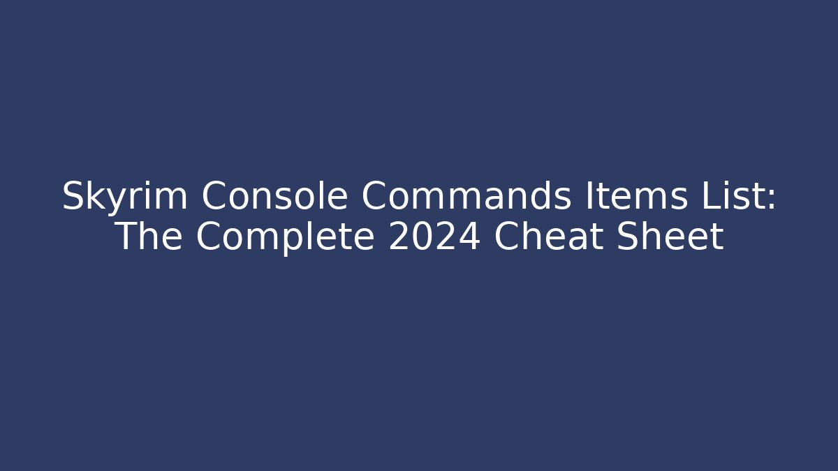 Skyrim Console Commands Items List: The Complete 2024 Cheat Sheet