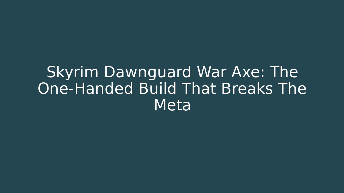 Skyrim Dawnguard War Axe: The One-Handed Build That Breaks The Meta