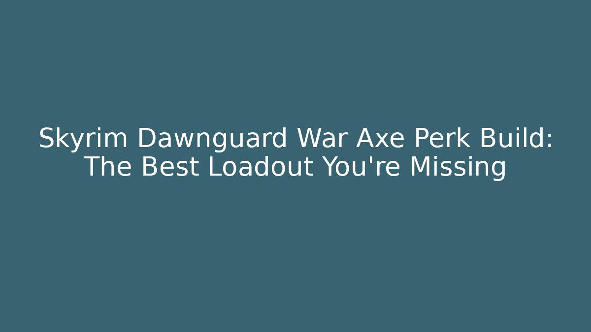 Skyrim Dawnguard War Axe Perk Build: The Best Loadout You’re Missing