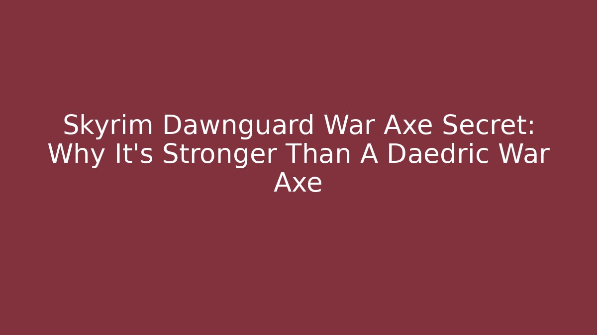 Skyrim Dawnguard War Axe Secret: Why It’s Stronger Than A Daedric War Axe