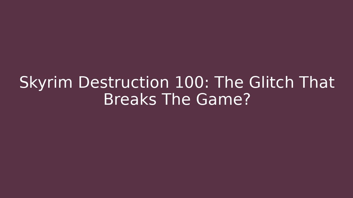 Skyrim Destruction 100: The Glitch That Breaks The Game?