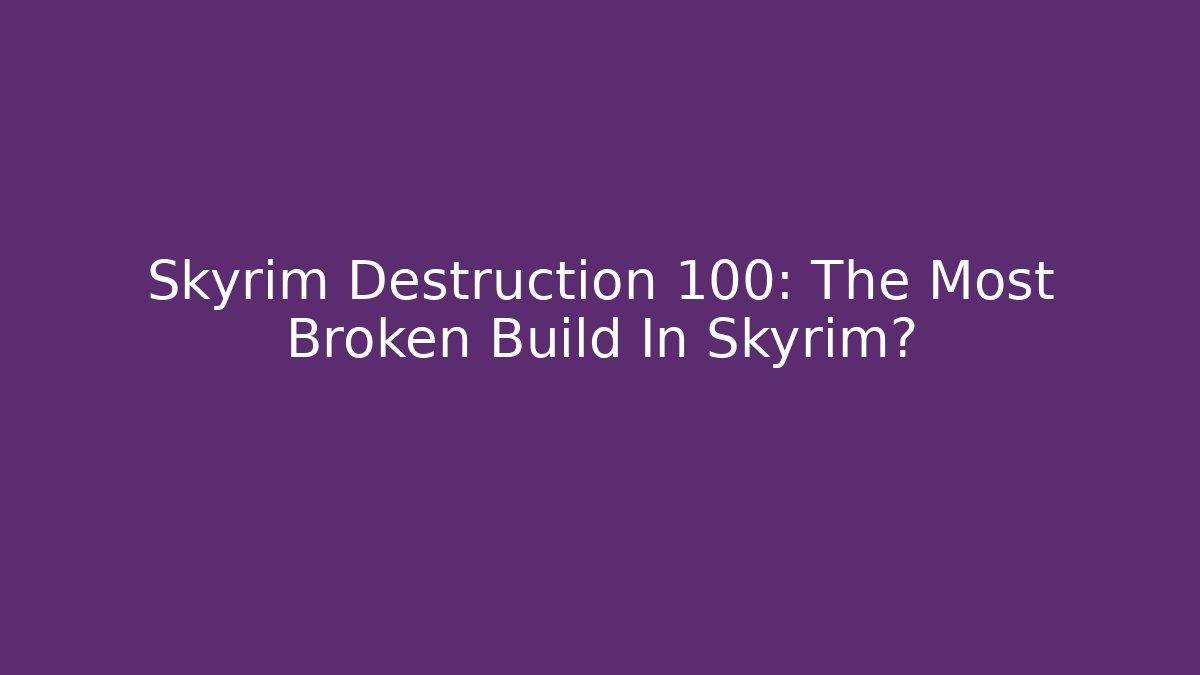 Skyrim Destruction 100: The Most Broken Build In Skyrim?