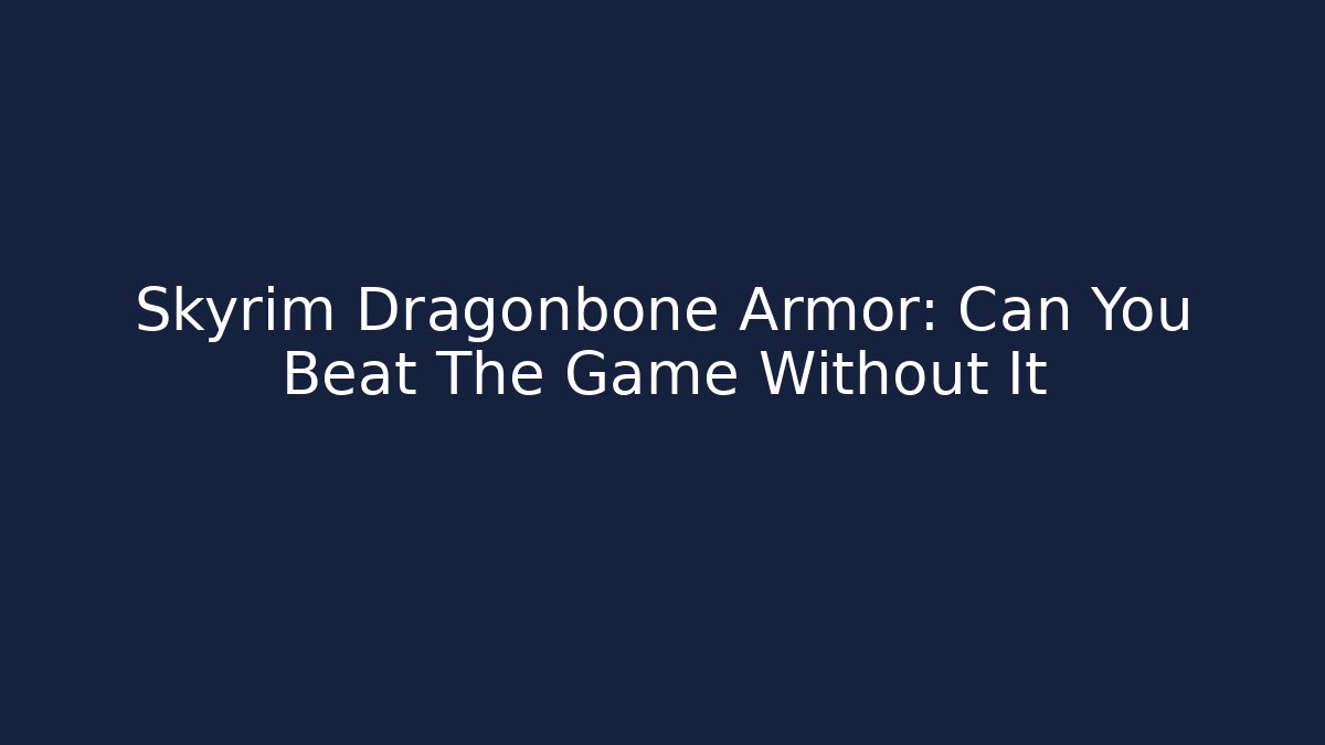 Skyrim Dragonbone Armor: Can You Beat The Game Without It