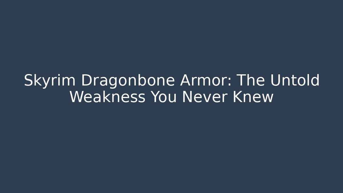 Skyrim Dragonbone Armor: The Untold Weakness You Never Knew