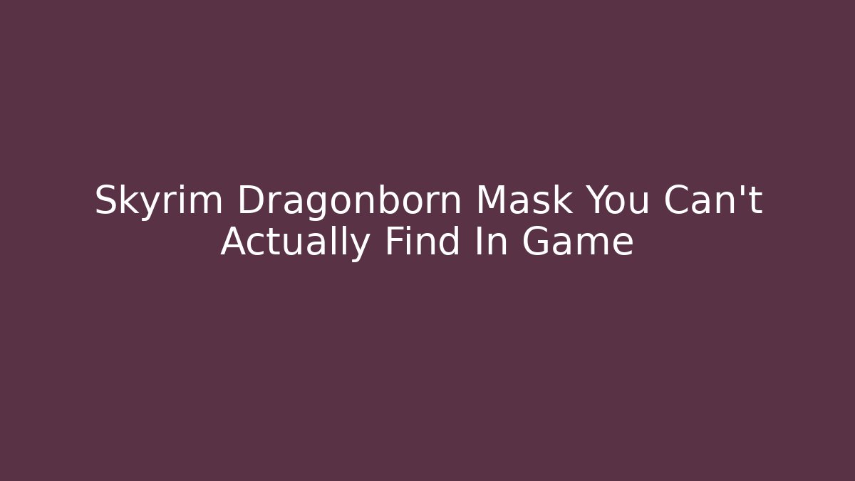 Skyrim Dragonborn Mask You Can't Actually Find In Game