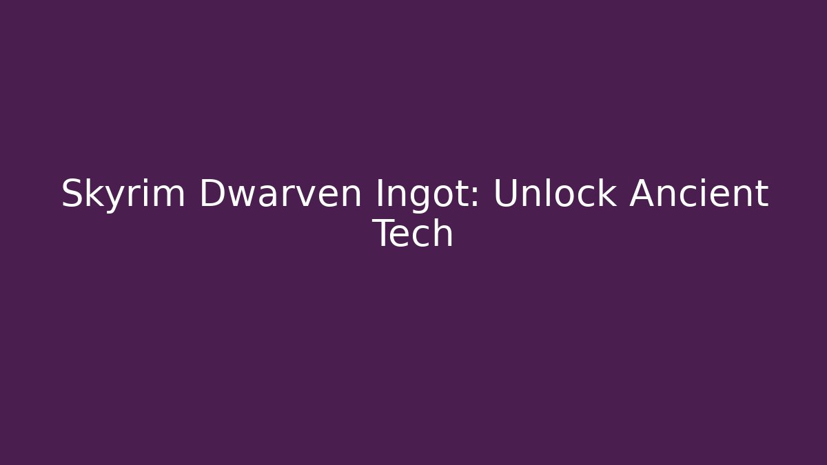 Skyrim Dwarven Ingot: Unlock Ancient Tech